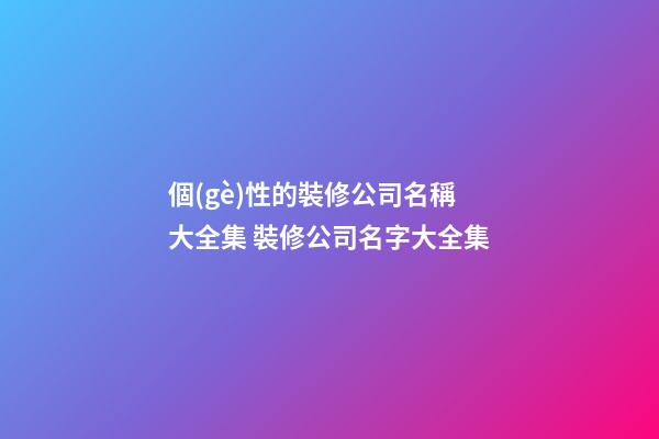個(gè)性的裝修公司名稱大全集 裝修公司名字大全集-第1張-公司起名-玄機(jī)派